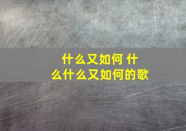 什么又如何 什么什么又如何的歌